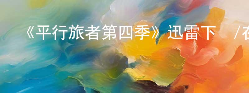 陳本富的網絡影視資源,《平行旅者第四季》迅雷下載/在線觀看-魔幻科幻-美劇天堂